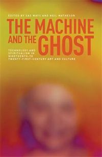 Cover image for The Machine and the Ghost: Technology and Spiritualism in Nineteenth- to Twenty-First-Century Art and Culture