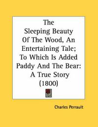 Cover image for The Sleeping Beauty of the Wood, an Entertaining Tale; To Which Is Added Paddy and the Bear: A True Story (1800)