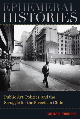 Cover image for Ephemeral Histories: Public Art, Politics, and the Struggle for the Streets in Chile