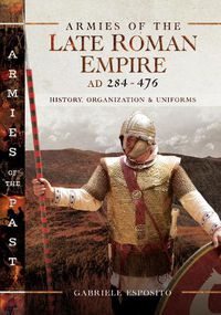 Cover image for Armies of the Late Roman Empire AD 284 to 476: History, Organization and Uniforms