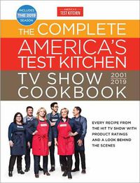 Cover image for The Complete America's Test Kitchen TV Show Cookbook 2001 - 2019: Every Recipe from the Hit TV Show with Product Ratings and a Look Behind the Scenes
