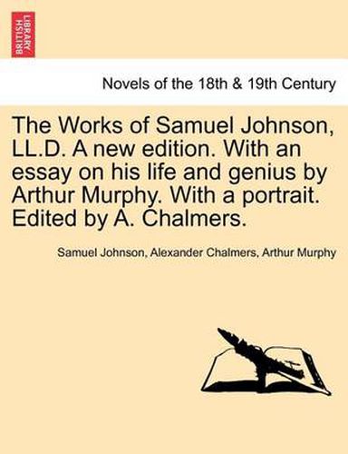 Cover image for The Works of Samuel Johnson, LL.D. a New Edition. with an Essay on His Life and Genius by Arthur Murphy. with a Portrait. Edited by A. Chalmers.