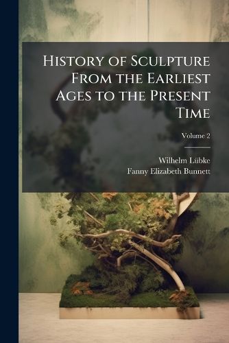 Cover image for History of Sculpture From the Earliest Ages to the Present Time