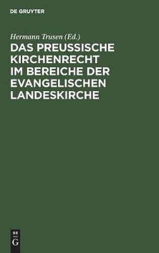 Das Preussische Kirchenrecht Im Bereiche Der Evangelischen Landeskirche: Zum Praktischen Gebrauch Fur Verwaltungsbeamte, Richter Und Geistliche Aus Der Gesetzgebung, Verwaltung Und Rechtsprechung