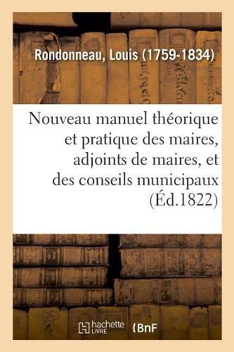 Nouveau Manuel Theorique Et Pratique Des Maires, Adjoints de Maires, Et Des Conseils Municipaux