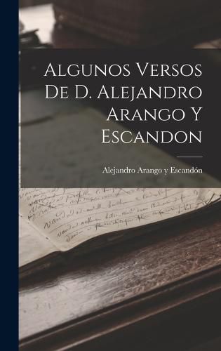 Cover image for Algunos Versos de D. Alejandro Arango y Escandon