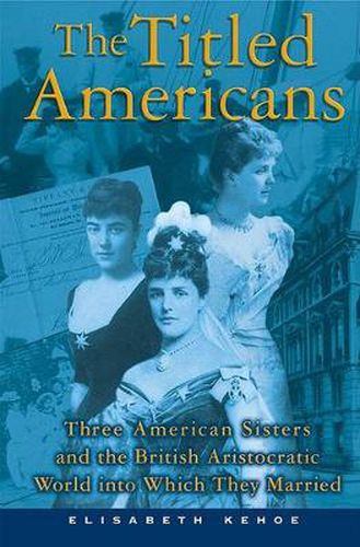 Cover image for The Titled Americans: Three American Sisters and the British Aristocratic World Into Which They Married