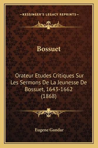 Bossuet: Orateur Etudes Critiques Sur Les Sermons de La Jeunesse de Bossuet, 1643-1662 (1868)