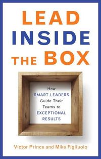 Cover image for Lead Inside the Box: How Smart Leaders Guide Their Teams to Exceptional Results