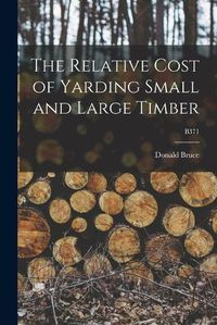 Cover image for The Relative Cost of Yarding Small and Large Timber; B371