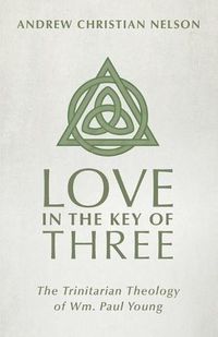 Cover image for Love in the Key of Three: The Trinitarian Theology of Wm. Paul Young