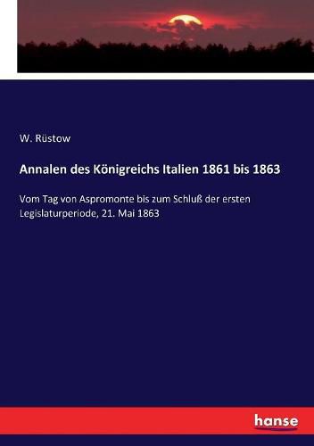 Cover image for Annalen des Koenigreichs Italien 1861 bis 1863: Vom Tag von Aspromonte bis zum Schluss der ersten Legislaturperiode, 21. Mai 1863