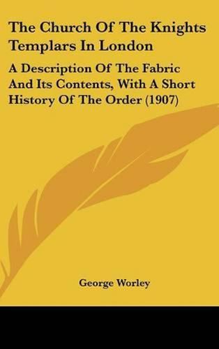 The Church of the Knights Templars in London: A Description of the Fabric and Its Contents, with a Short History of the Order (1907)