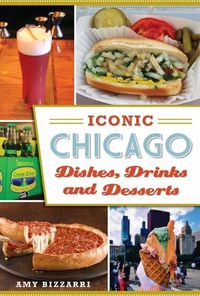 Cover image for Iconic Chicago Dishes, Drinks and Desserts