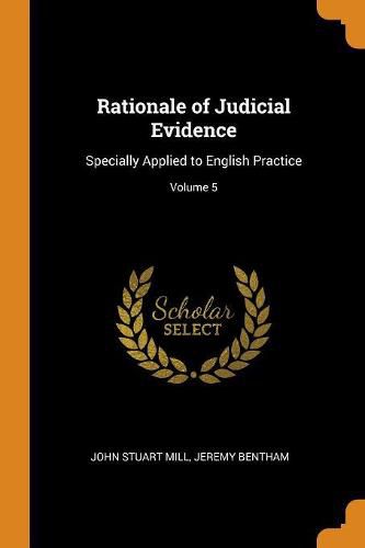 Rationale of Judicial Evidence: Specially Applied to English Practice; Volume 5