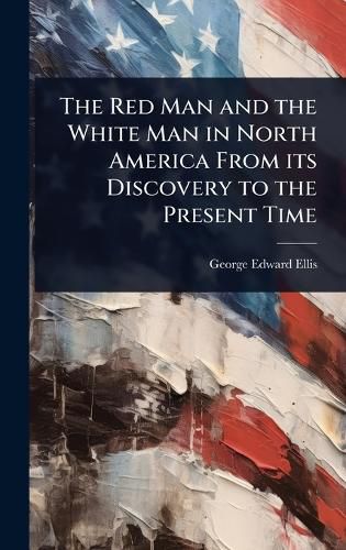 Cover image for The Red Man and the White Man in North America From its Discovery to the Present Time