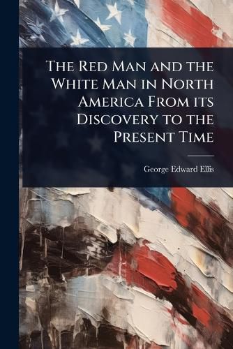 Cover image for The Red Man and the White Man in North America From its Discovery to the Present Time