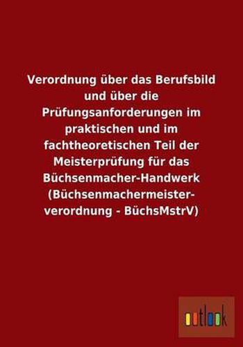 Verordnung uber das Berufsbild und uber die Prufungsanforderungen im praktischen und im fachtheoretischen Teil der Meisterprufung fur das Buchsenmacher-Handwerk (Buchsenmachermeisterverordnung - BuchsMstrV)