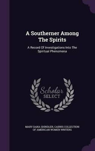 A Southerner Among the Spirits: A Record of Investigations Into the Spiritual Phenomena