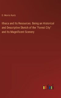 Cover image for Ithaca and Its Resources. Being an Historical and Descriptive Sketch of the "Forest City" and Its Magnificent Scenery