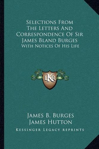 Selections from the Letters and Correspondence of Sir James Bland Burges: With Notices of His Life