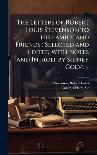 Cover image for The Letters of Robert Louis Stevenson to his Family and Friends; Selected and Edited With Notes and Introd. by Sidney Colvin