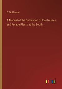 Cover image for A Manual of the Cultivation of the Grasses and Forage Plants at the South