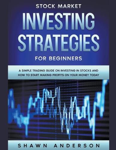 Cover image for Stock Market Investing Strategies For Beginners A Simple Trading Guide On Investing In Stocks And How To Start Making Profits On Your Money Today