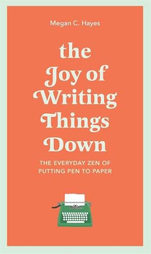 Cover image for The Joy of Writing Things Down: The Everyday Zen of Putting Pen to Paper