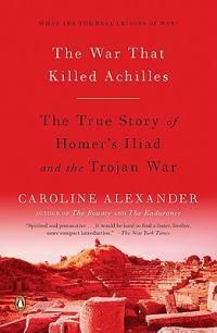 Cover image for The War That Killed Achilles: The True Story of Homer's Iliad and the Trojan War