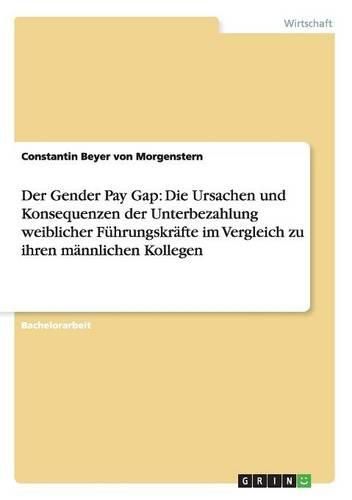 Cover image for Der Gender Pay Gap: Die Ursachen und Konsequenzen der Unterbezahlung weiblicher Fuhrungskrafte im Vergleich zu ihren mannlichen Kollegen