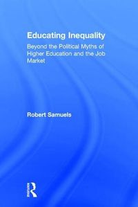 Cover image for Educating Inequality: Beyond the Political Myths of Higher Education and the Job Market