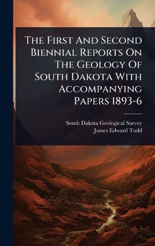 Cover image for The First And Second Biennial Reports On The Geology Of South Dakota With Accompanying Papers 1893-6