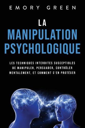 Cover image for La Manipulation psychologique: Les techniques interdites susceptibles de manipuler, persuader, controler mentalement, et comment s'en proteger