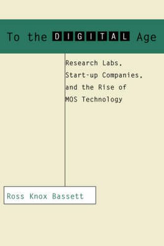 Cover image for To the Digital Age: Research Labs, Start-up Companies, and the Rise of MOS Technology