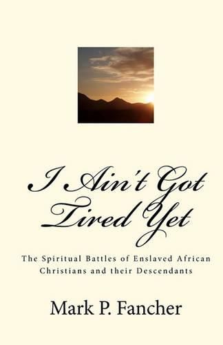 Cover image for I Ain't Got Tired Yet: The Spiritual Battles of Enslaved African Christians and their Descendants