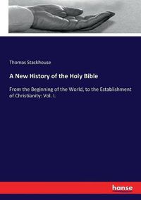 Cover image for A New History of the Holy Bible: From the Beginning of the World, to the Establishment of Christianity: Vol. I.