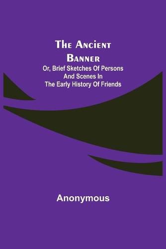 Cover image for The Ancient Banner; Or, Brief Sketches of Persons and Scenes in the Early History of Friends