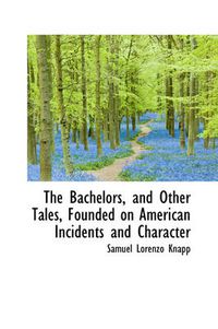 Cover image for The Bachelors, and Other Tales, Founded on American Incidents and Character