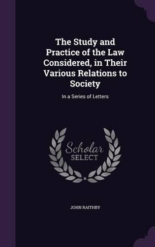 The Study and Practice of the Law Considered, in Their Various Relations to Society: In a Series of Letters