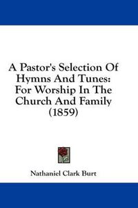 Cover image for A Pastor's Selection of Hymns and Tunes: For Worship in the Church and Family (1859)