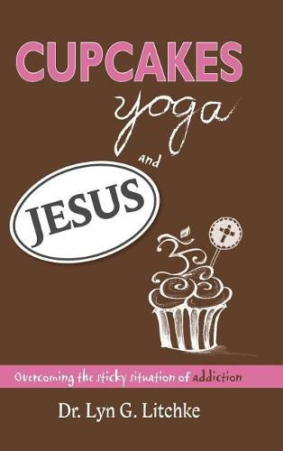 Cover image for Cupcakes, Yoga, and Jesus: Overcoming the Sticky Situation of Addiction