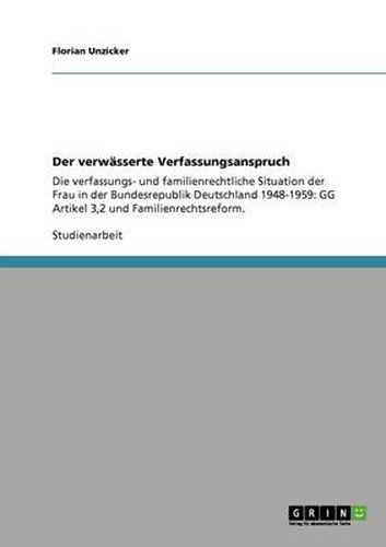 Cover image for Der verwasserte Verfassungsanspruch: Die verfassungs- und familienrechtliche Situation der Frau in der Bundesrepublik Deutschland 1948-1959: GG Artikel 3,2 und Familienrechtsreform.