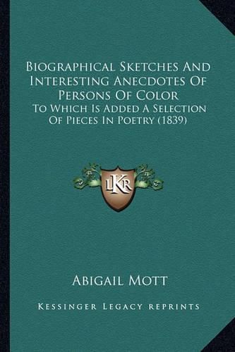 Cover image for Biographical Sketches and Interesting Anecdotes of Persons Obiographical Sketches and Interesting Anecdotes of Persons of Color F Color: To Which Is Added a Selection of Pieces in Poetry (1839) to Which Is Added a Selection of Pieces in Poetry (1839)