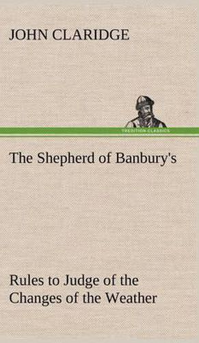 Cover image for The Shepherd of Banbury's Rules to Judge of the Changes of the Weather, Grounded on Forty Years' Experience