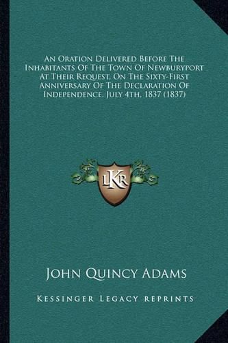 An Oration Delivered Before the Inhabitants of the Town of Newburyport at Their Request, on the Sixty-First Anniversary of the Declaration of Independence, July 4th, 1837 (1837)