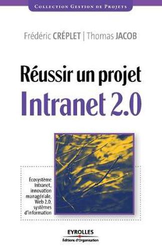 Reussir un projet Intranet 2.0: Ecosysteme Intranet, innovation manageriale...