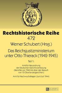 Cover image for Das Reichsjustizministerium Unter Otto Thierack (1942-1945): Teil 1: Amt Fuer Neuordnung Der Deutschen Gerichtsverfassung (Berichte Von 1943/44 Ueber Den Besuch Von 13 Oberlandesgerichten) - Amt Fuer Nachwuchsfragen (Juni/Juli 1944)