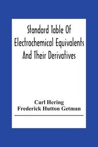 Cover image for Standard Table Of Electrochemical Equivalents And Their Derivatives, With Explanatory Text On Electrochemical Calculations, Solutions Of Typical Practical Examples And Introductory Notes On Electrochemistry