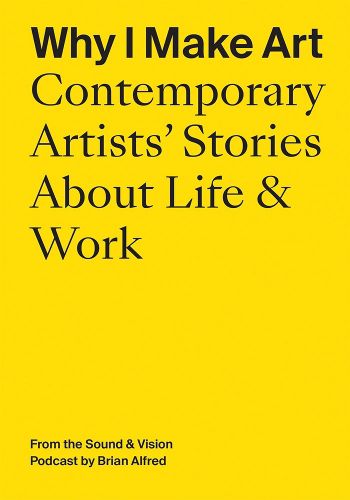 Cover image for Why I Make Art: Contemporary Artists' Stories about Life & Work: From the Sound & Vision Podcast by Brian Alfred